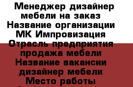 Менеджер-дизайнер мебели на заказ › Название организации ­ МК Импровизация › Отрасль предприятия ­ продажа мебели › Название вакансии ­ дизайнер мебели › Место работы ­ Академическая, 31 › Подчинение ­ руководителю › Минимальный оклад ­ 35 000 › Максимальный оклад ­ 70 000 › Возраст от ­ 22 › Возраст до ­ 47 - Иркутская обл., Иркутск г. Работа » Вакансии   